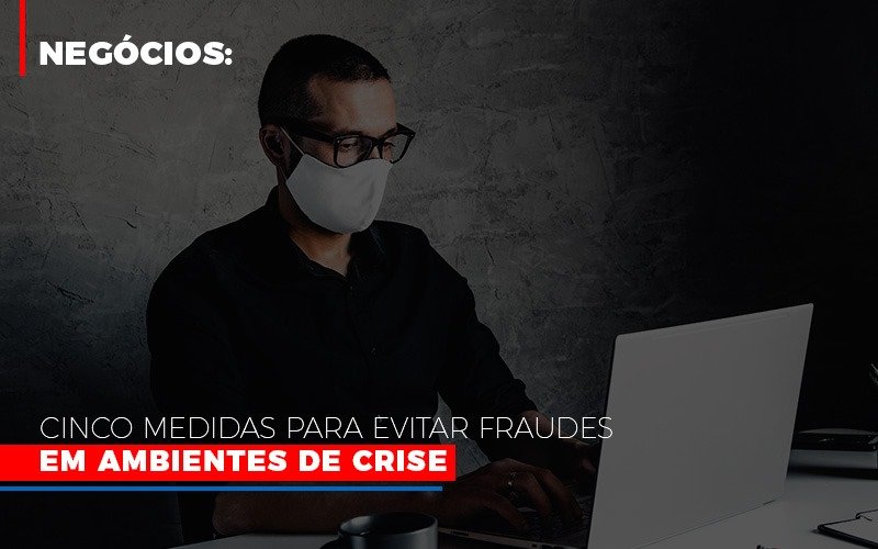 Negocios Cinco Medidas Para Evitar Fraudes Em Ambientes De Crise Prime Cont - Escritório de Contabilidade em Caxias do Sul | Prime Cont