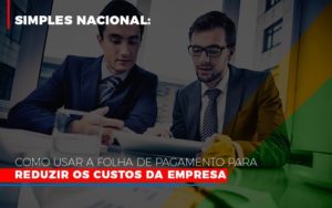 Simples Nacional Como Usar A Folha De Pagamento Para Reduzir Os Custos Da Empresa Prime Cont - Escritório de Contabilidade em Caxias do Sul | Prime Cont