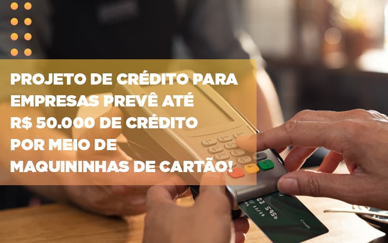 Projeto De Credito Para Empresas Preve Ate R 50 000 De Credito Por Meio De Maquininhas De Carta - Escritório de Contabilidade em Caxias do Sul | Prime Cont