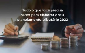 Tudo O Que Voce Precisa Saber Para Elaborar O Seu Planejamento Tributario 2022 Blog - Escritório de Contabilidade em Caxias do Sul | Prime Cont