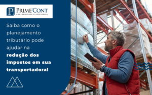 Saiba Como O Planejamento Tributario Pode Ajuda Rna Reducao Dos Impostos Em Sua Transportadora Blog - Escritório de Contabilidade em Caxias do Sul | Prime Cont